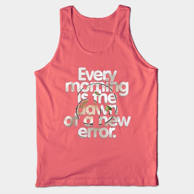 Every morning is the dawn of a new error. Tank Top by afternoontees